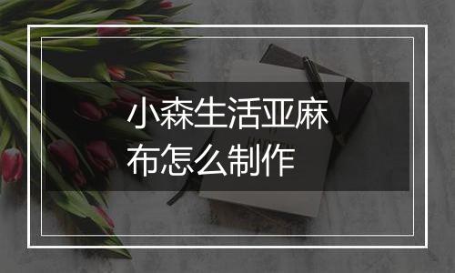 小森生活亚麻布怎么制作