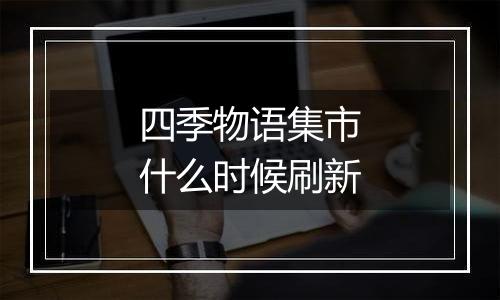 四季物语集市什么时候刷新
