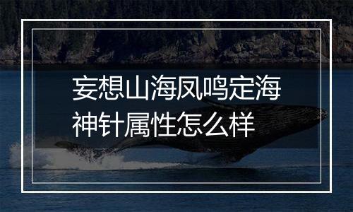 妄想山海凤鸣定海神针属性怎么样