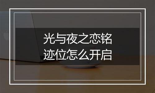 光与夜之恋铭迹位怎么开启