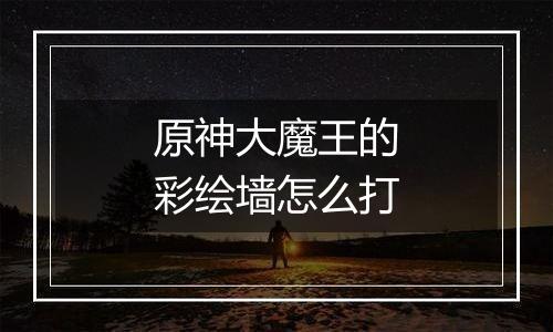 原神大魔王的彩绘墙怎么打
