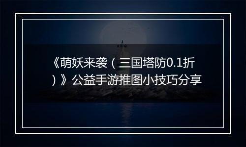 《萌妖来袭（三国塔防0.1折）》公益手游推图小技巧分享