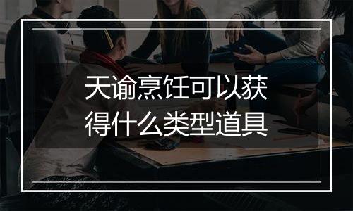 天谕烹饪可以获得什么类型道具