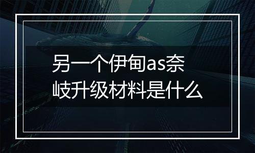 另一个伊甸as奈岐升级材料是什么