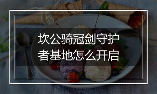 坎公骑冠剑守护者基地怎么开启