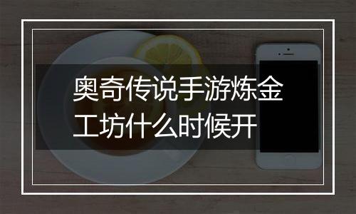 奥奇传说手游炼金工坊什么时候开