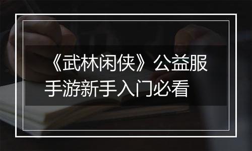《武林闲侠》公益服手游新手入门必看