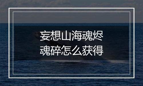 妄想山海魂烬魂碎怎么获得