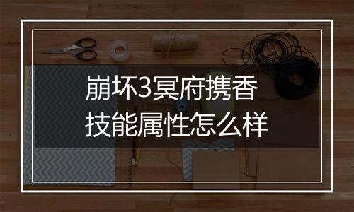 崩坏3冥府携香技能属性怎么样