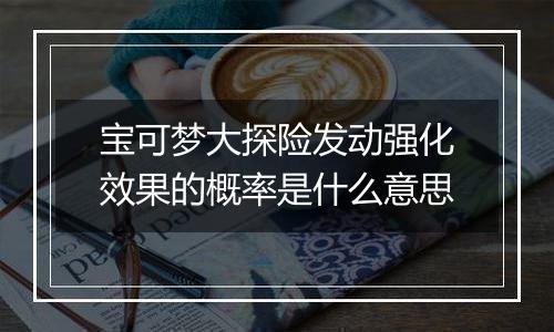 宝可梦大探险发动强化效果的概率是什么意思