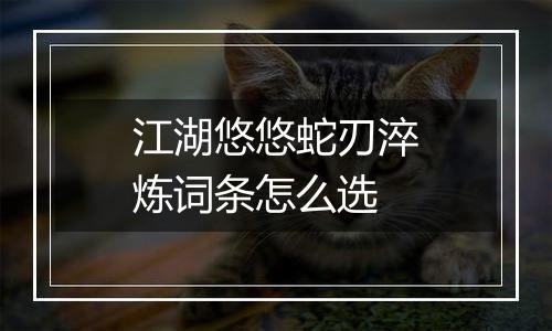 江湖悠悠蛇刃淬炼词条怎么选