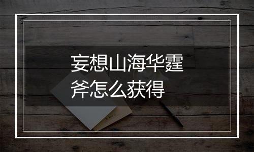 妄想山海华霆斧怎么获得