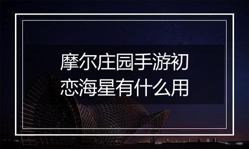 摩尔庄园手游初恋海星有什么用
