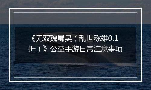 《无双魏蜀吴（乱世称雄0.1折）》公益手游日常注意事项