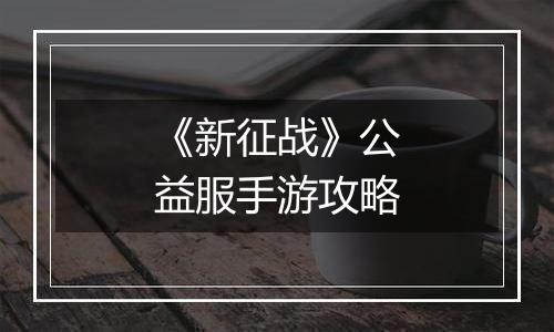 《新征战》公益服手游攻略