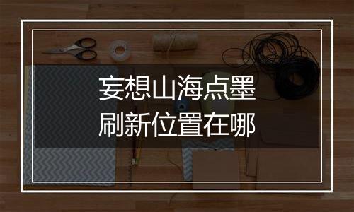 妄想山海点墨刷新位置在哪