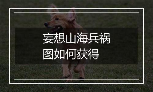 妄想山海兵祸图如何获得