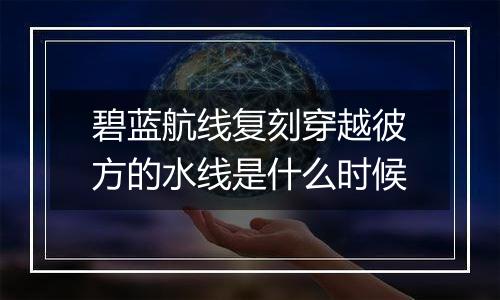 碧蓝航线复刻穿越彼方的水线是什么时候