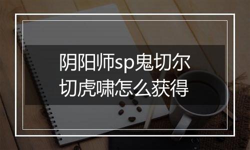 阴阳师sp鬼切尔切虎啸怎么获得