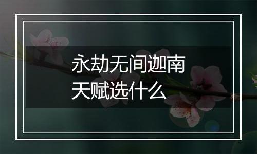 永劫无间迦南天赋选什么
