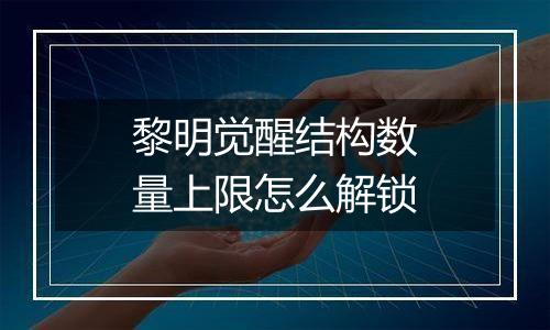 黎明觉醒结构数量上限怎么解锁