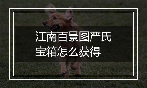 江南百景图严氏宝箱怎么获得