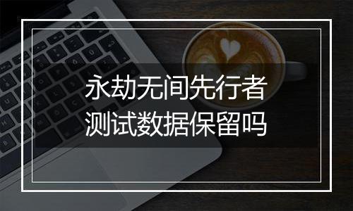 永劫无间先行者测试数据保留吗