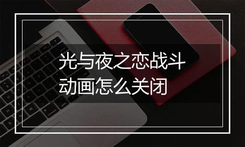 光与夜之恋战斗动画怎么关闭