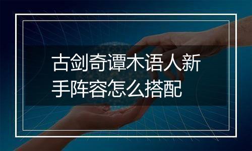 古剑奇谭木语人新手阵容怎么搭配