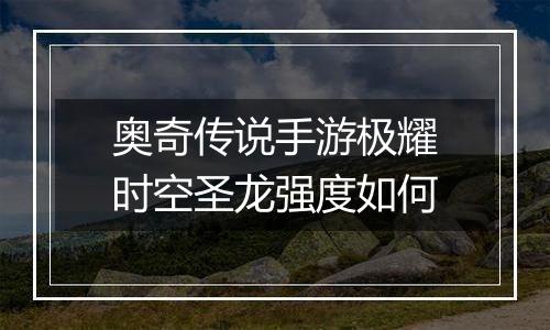 奥奇传说手游极耀时空圣龙强度如何
