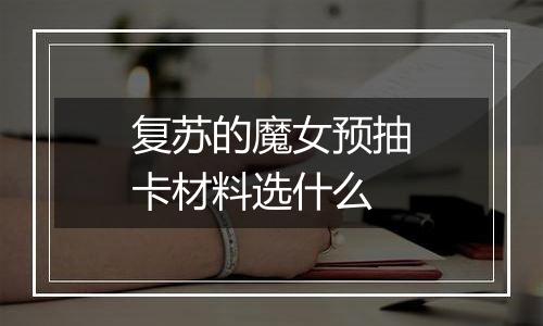 复苏的魔女预抽卡材料选什么