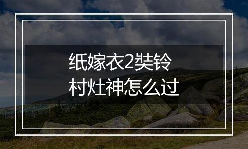 纸嫁衣2奘铃村灶神怎么过