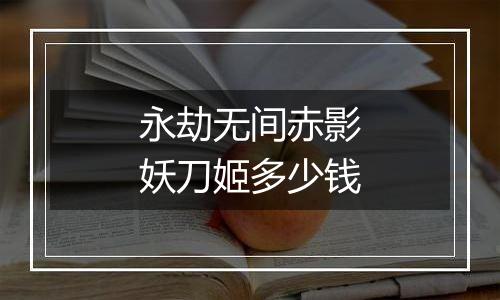 永劫无间赤影妖刀姬多少钱