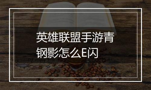 英雄联盟手游青钢影怎么E闪
