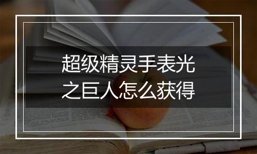 超级精灵手表光之巨人怎么获得