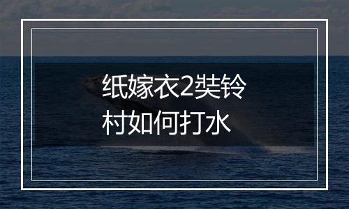 纸嫁衣2奘铃村如何打水