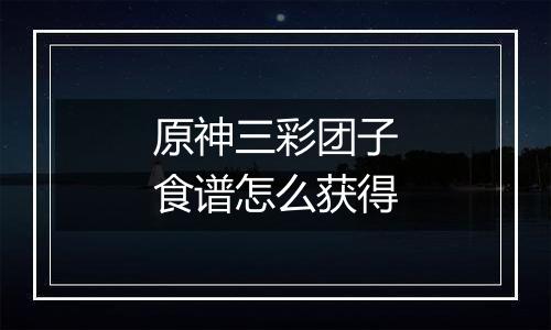 原神三彩团子食谱怎么获得