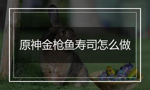 原神金枪鱼寿司怎么做