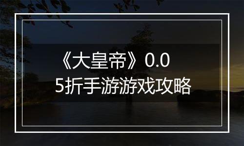 《大皇帝》0.05折手游游戏攻略
