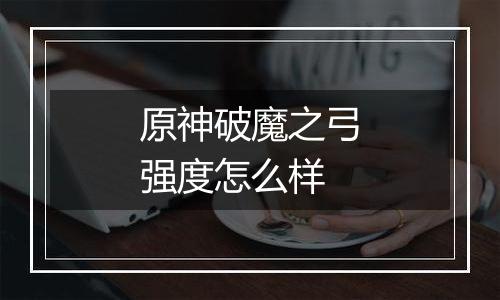 原神破魔之弓强度怎么样