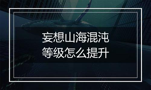 妄想山海混沌等级怎么提升
