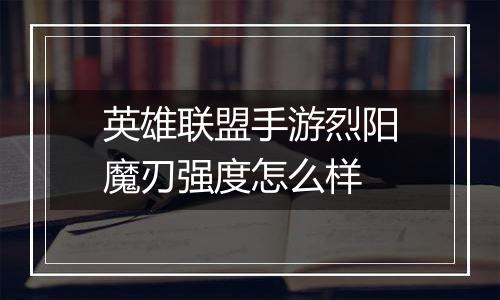 英雄联盟手游烈阳魔刃强度怎么样