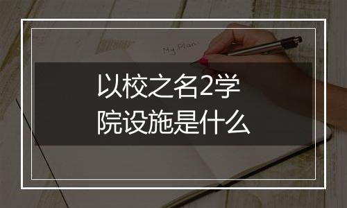 以校之名2学院设施是什么