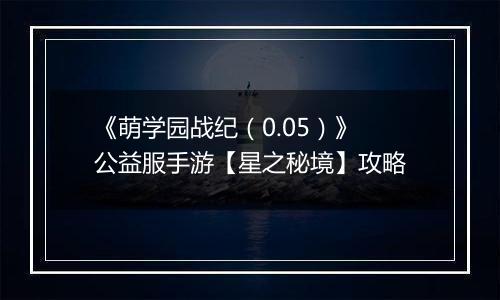 《萌学园战纪（0.05）》公益服手游【星之秘境】攻略