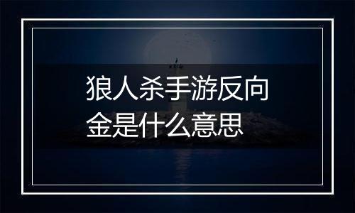 狼人杀手游反向金是什么意思