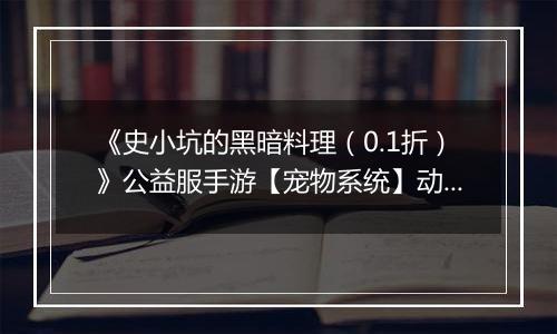 《史小坑的黑暗料理（0.1折）》公益服手游【宠物系统】动物牧场攻略