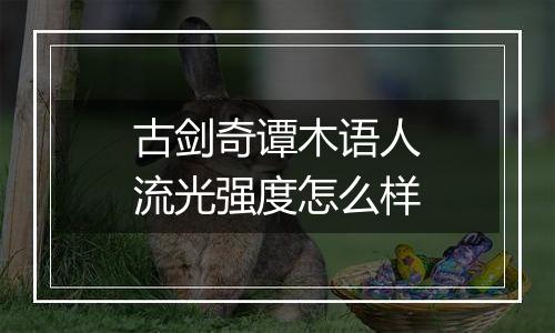 古剑奇谭木语人流光强度怎么样