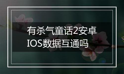 有杀气童话2安卓IOS数据互通吗