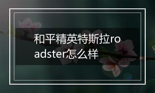 和平精英特斯拉roadster怎么样