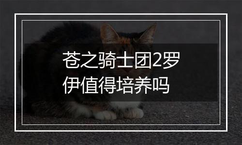 苍之骑士团2罗伊值得培养吗